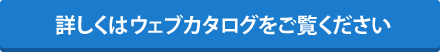 詳しくはウェブカタログをご覧ください